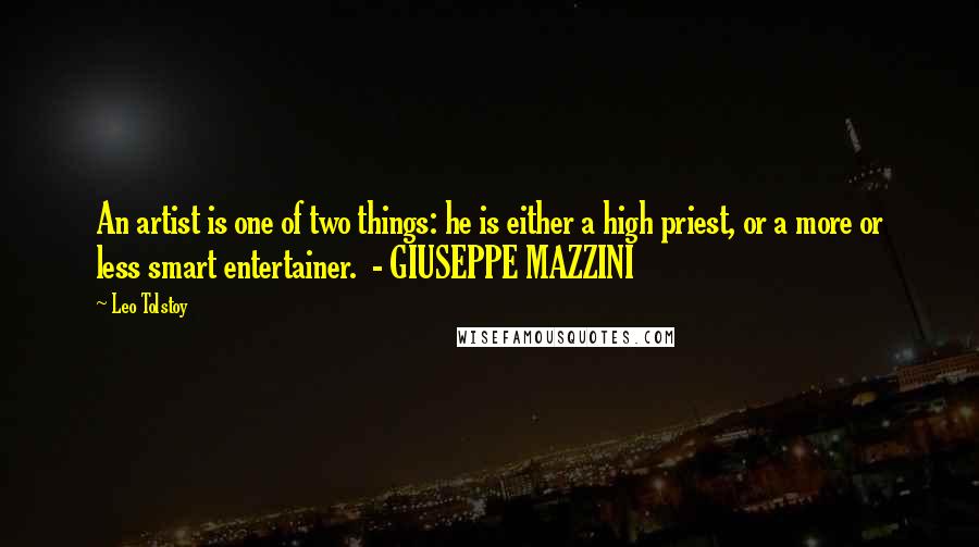 Leo Tolstoy Quotes: An artist is one of two things: he is either a high priest, or a more or less smart entertainer. - GIUSEPPE MAZZINI