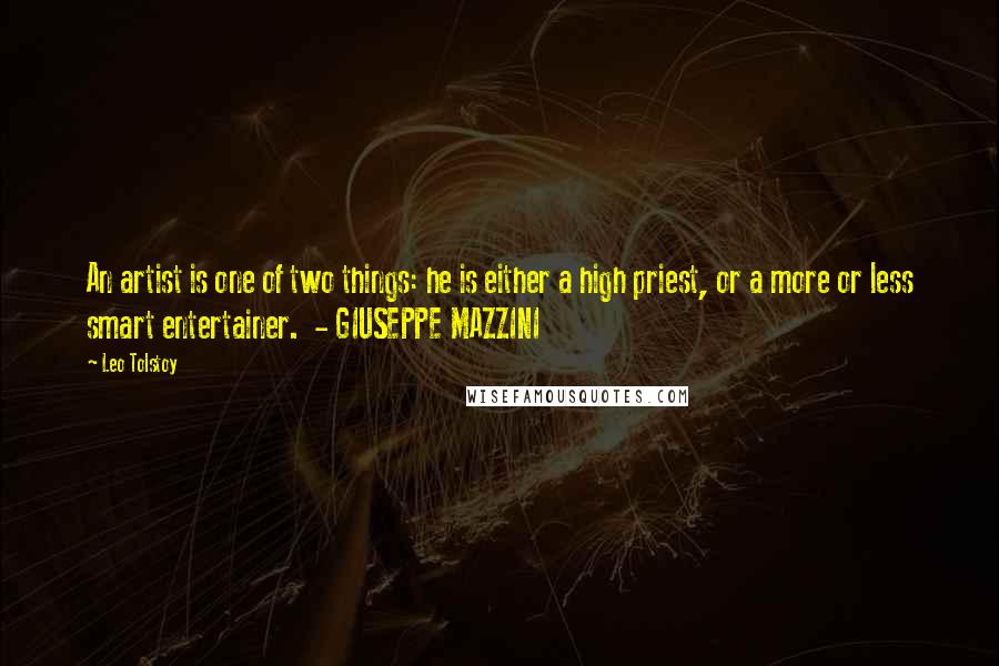 Leo Tolstoy Quotes: An artist is one of two things: he is either a high priest, or a more or less smart entertainer. - GIUSEPPE MAZZINI