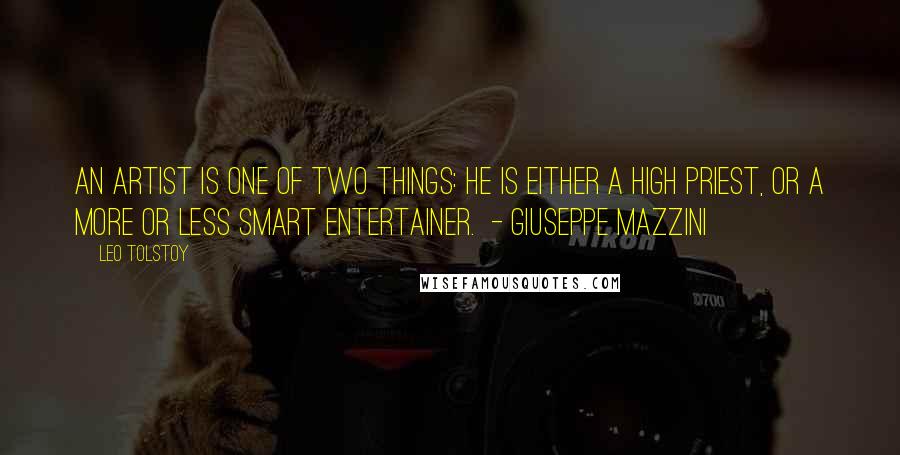 Leo Tolstoy Quotes: An artist is one of two things: he is either a high priest, or a more or less smart entertainer. - GIUSEPPE MAZZINI