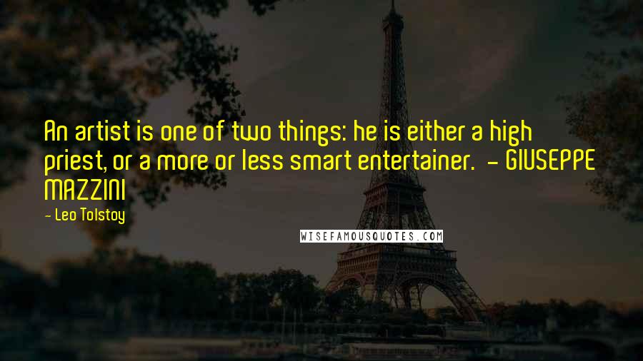 Leo Tolstoy Quotes: An artist is one of two things: he is either a high priest, or a more or less smart entertainer. - GIUSEPPE MAZZINI