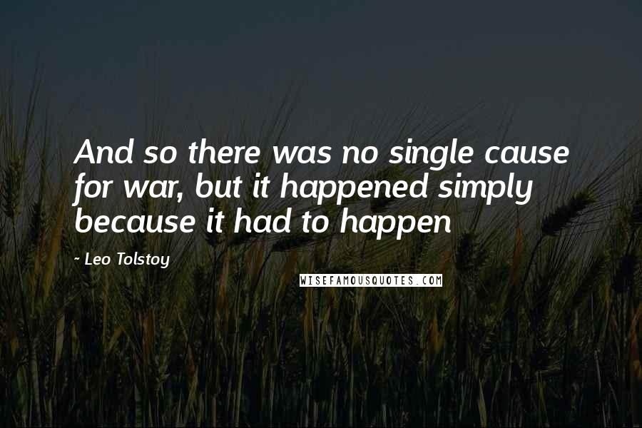 Leo Tolstoy Quotes: And so there was no single cause for war, but it happened simply because it had to happen