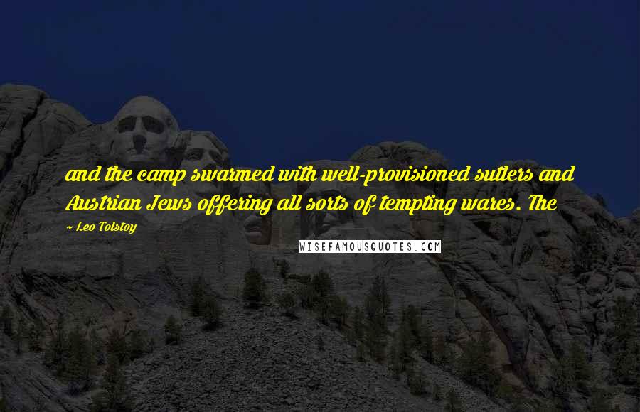 Leo Tolstoy Quotes: and the camp swarmed with well-provisioned sutlers and Austrian Jews offering all sorts of tempting wares. The