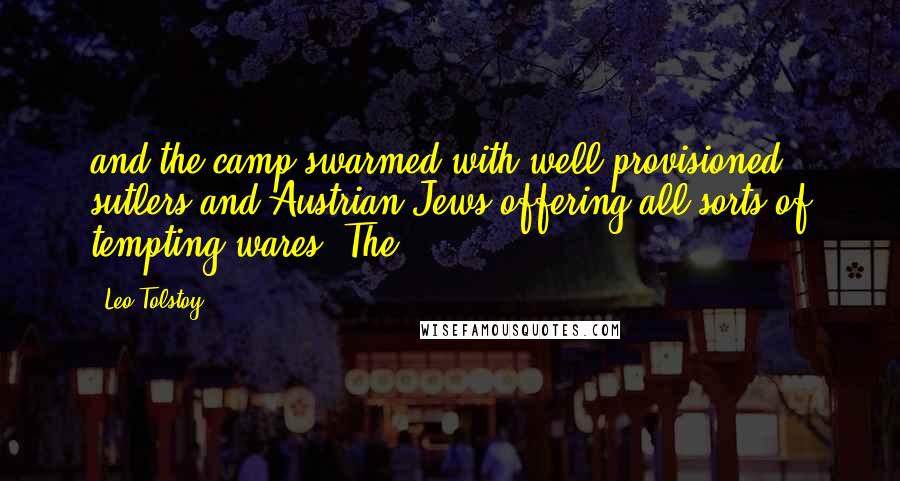 Leo Tolstoy Quotes: and the camp swarmed with well-provisioned sutlers and Austrian Jews offering all sorts of tempting wares. The