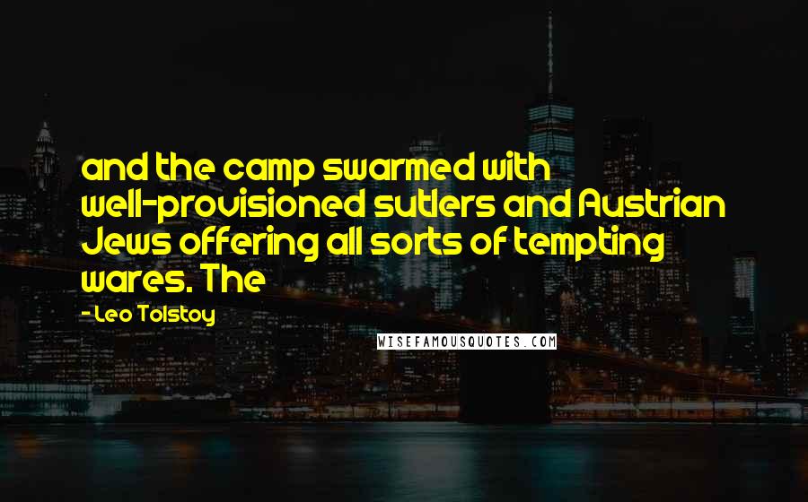 Leo Tolstoy Quotes: and the camp swarmed with well-provisioned sutlers and Austrian Jews offering all sorts of tempting wares. The