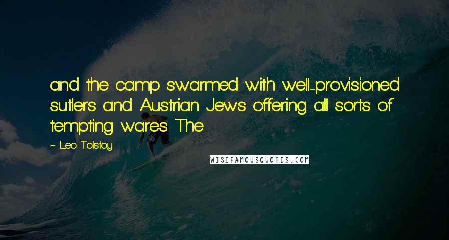 Leo Tolstoy Quotes: and the camp swarmed with well-provisioned sutlers and Austrian Jews offering all sorts of tempting wares. The