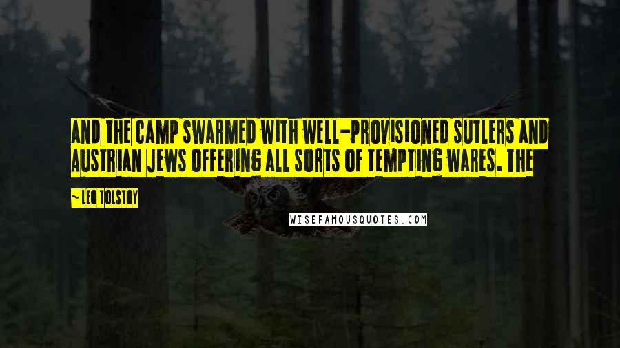 Leo Tolstoy Quotes: and the camp swarmed with well-provisioned sutlers and Austrian Jews offering all sorts of tempting wares. The
