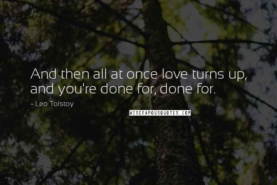 Leo Tolstoy Quotes: And then all at once love turns up, and you're done for, done for.