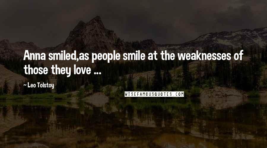 Leo Tolstoy Quotes: Anna smiled,as people smile at the weaknesses of those they love ...