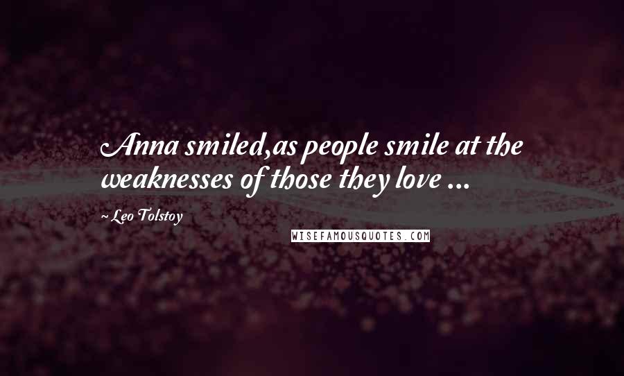 Leo Tolstoy Quotes: Anna smiled,as people smile at the weaknesses of those they love ...