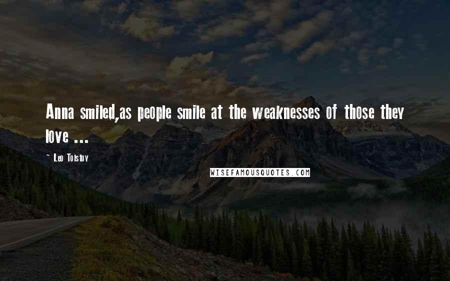 Leo Tolstoy Quotes: Anna smiled,as people smile at the weaknesses of those they love ...