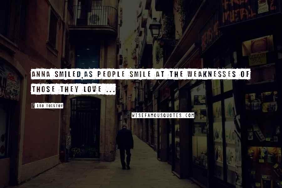 Leo Tolstoy Quotes: Anna smiled,as people smile at the weaknesses of those they love ...
