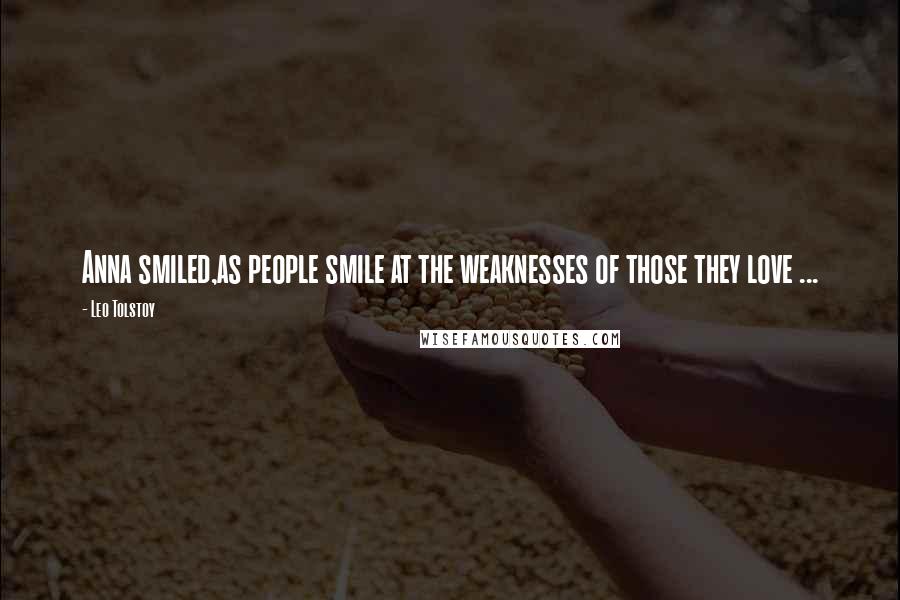 Leo Tolstoy Quotes: Anna smiled,as people smile at the weaknesses of those they love ...