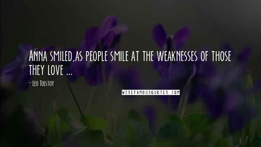 Leo Tolstoy Quotes: Anna smiled,as people smile at the weaknesses of those they love ...