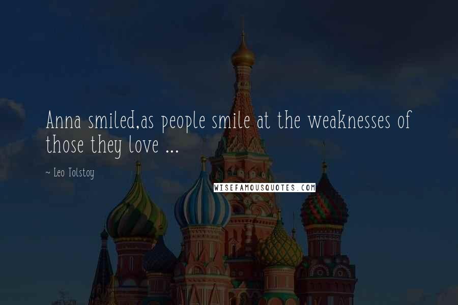 Leo Tolstoy Quotes: Anna smiled,as people smile at the weaknesses of those they love ...