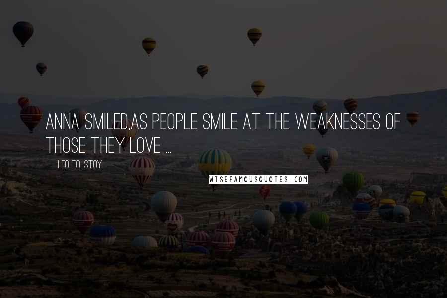 Leo Tolstoy Quotes: Anna smiled,as people smile at the weaknesses of those they love ...