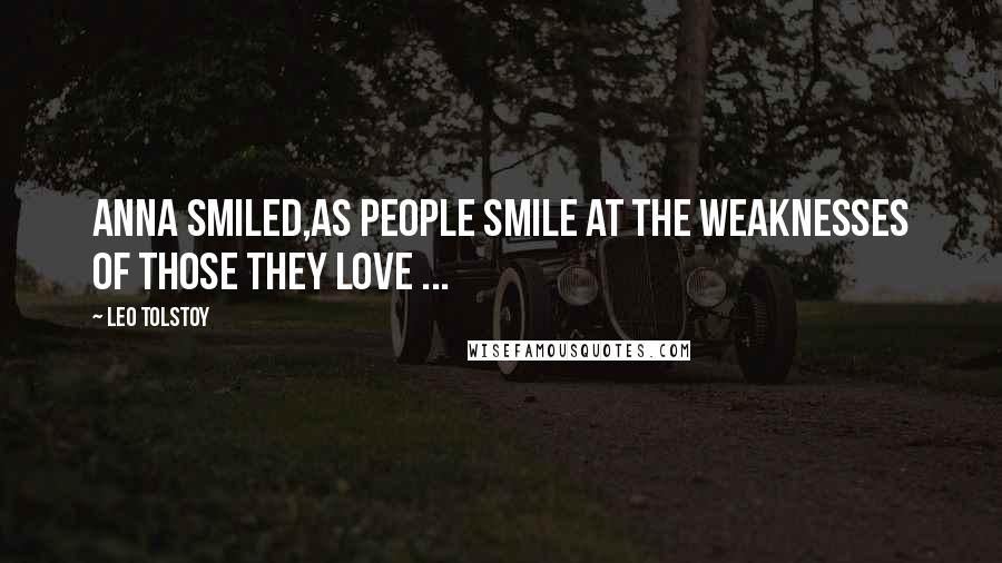 Leo Tolstoy Quotes: Anna smiled,as people smile at the weaknesses of those they love ...