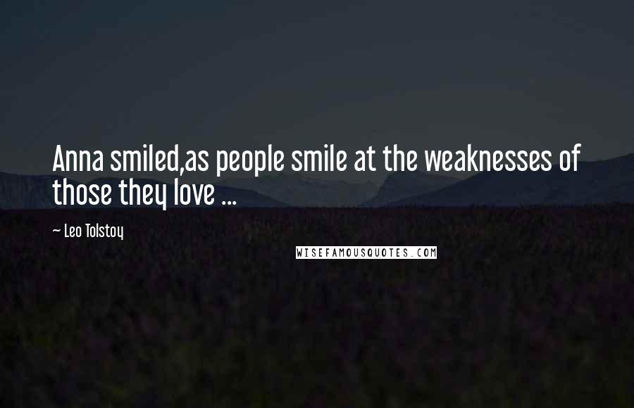 Leo Tolstoy Quotes: Anna smiled,as people smile at the weaknesses of those they love ...