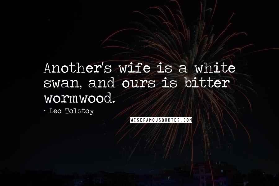 Leo Tolstoy Quotes: Another's wife is a white swan, and ours is bitter wormwood.