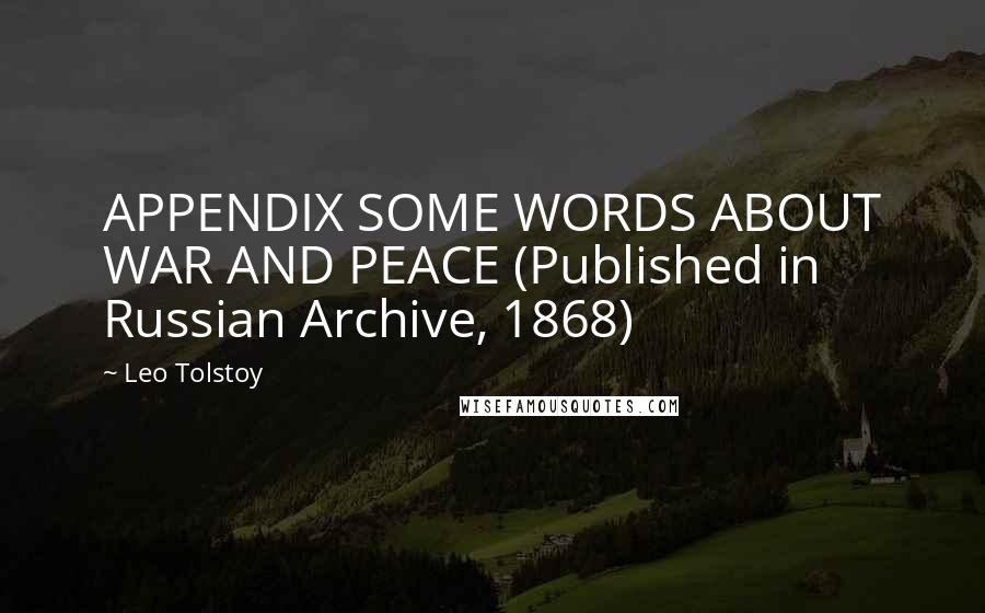 Leo Tolstoy Quotes: APPENDIX SOME WORDS ABOUT WAR AND PEACE (Published in Russian Archive, 1868)