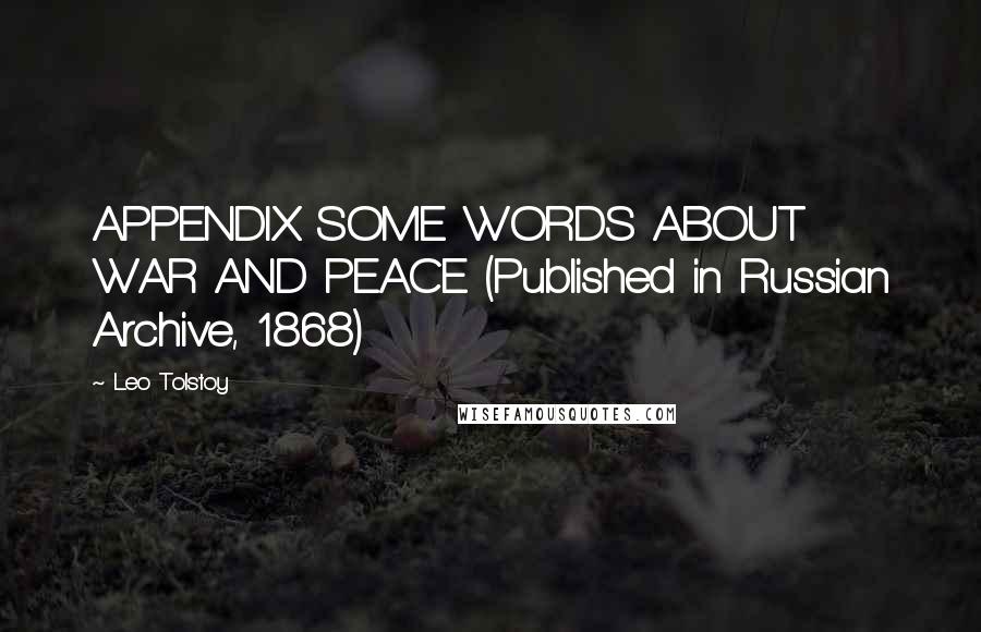 Leo Tolstoy Quotes: APPENDIX SOME WORDS ABOUT WAR AND PEACE (Published in Russian Archive, 1868)