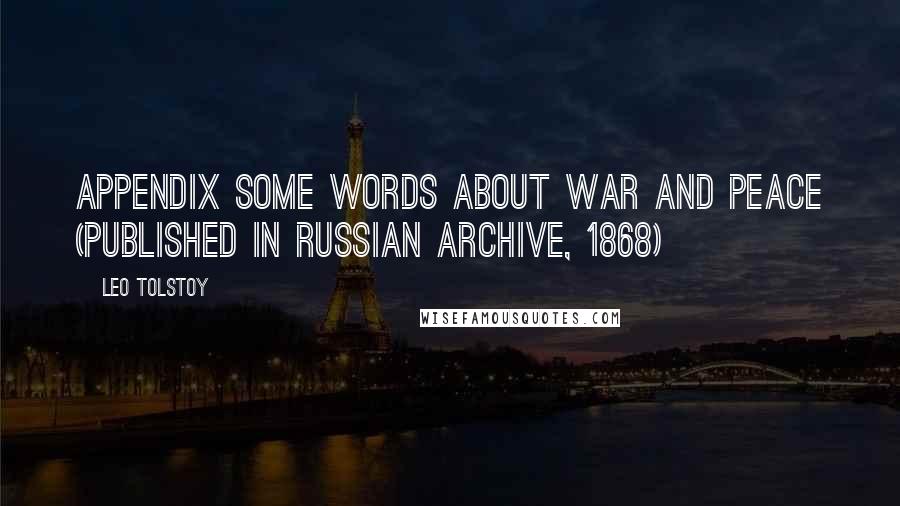 Leo Tolstoy Quotes: APPENDIX SOME WORDS ABOUT WAR AND PEACE (Published in Russian Archive, 1868)