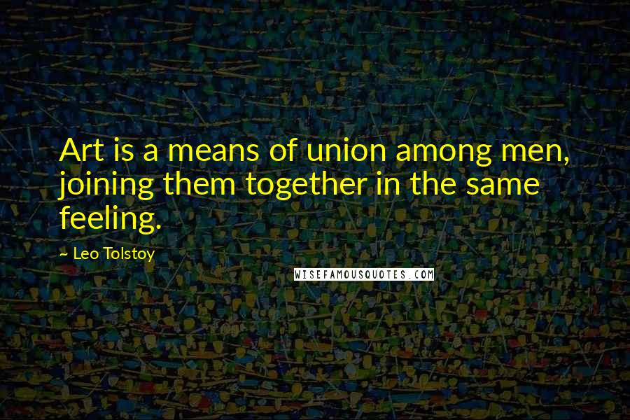 Leo Tolstoy Quotes: Art is a means of union among men, joining them together in the same feeling.