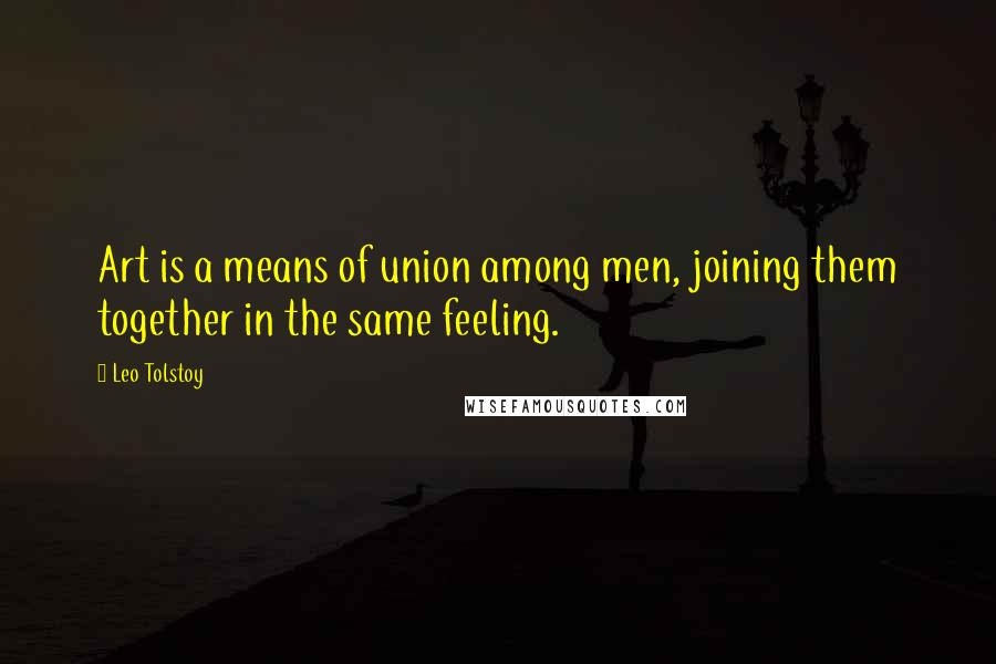 Leo Tolstoy Quotes: Art is a means of union among men, joining them together in the same feeling.