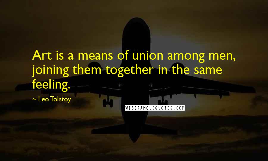 Leo Tolstoy Quotes: Art is a means of union among men, joining them together in the same feeling.