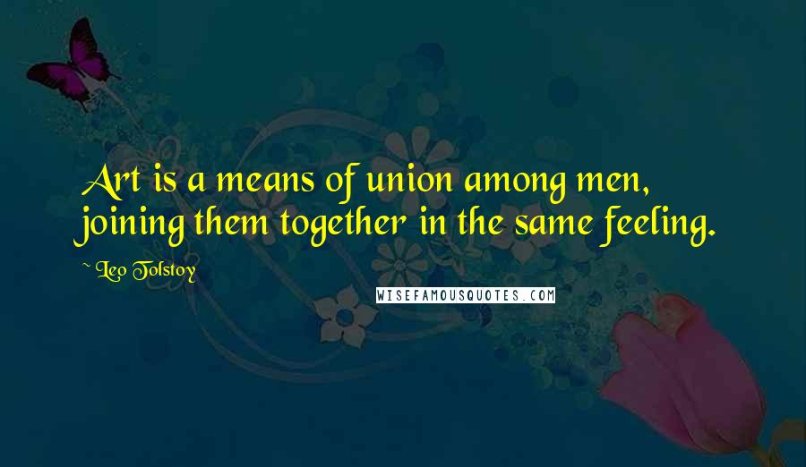 Leo Tolstoy Quotes: Art is a means of union among men, joining them together in the same feeling.