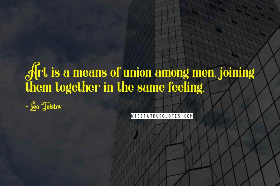 Leo Tolstoy Quotes: Art is a means of union among men, joining them together in the same feeling.