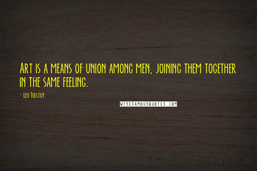 Leo Tolstoy Quotes: Art is a means of union among men, joining them together in the same feeling.