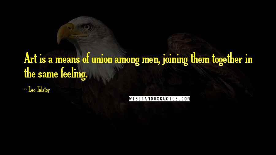Leo Tolstoy Quotes: Art is a means of union among men, joining them together in the same feeling.