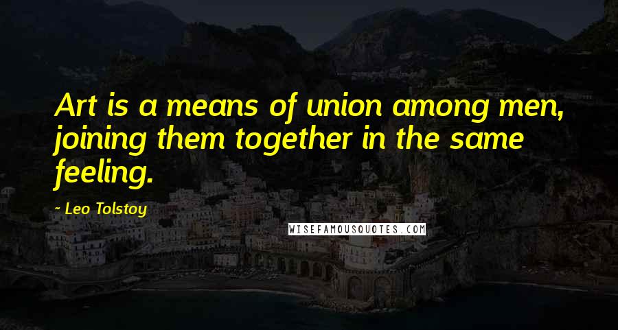 Leo Tolstoy Quotes: Art is a means of union among men, joining them together in the same feeling.