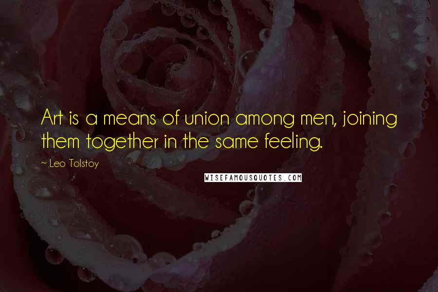 Leo Tolstoy Quotes: Art is a means of union among men, joining them together in the same feeling.