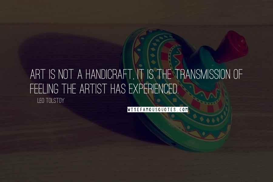 Leo Tolstoy Quotes: Art is not a handicraft, it is the transmission of feeling the artist has experienced.