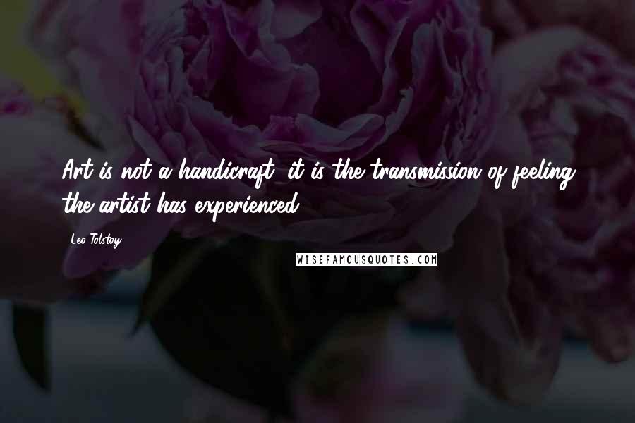 Leo Tolstoy Quotes: Art is not a handicraft, it is the transmission of feeling the artist has experienced.