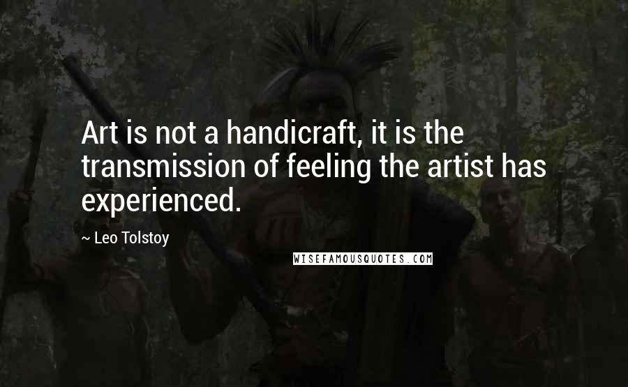 Leo Tolstoy Quotes: Art is not a handicraft, it is the transmission of feeling the artist has experienced.