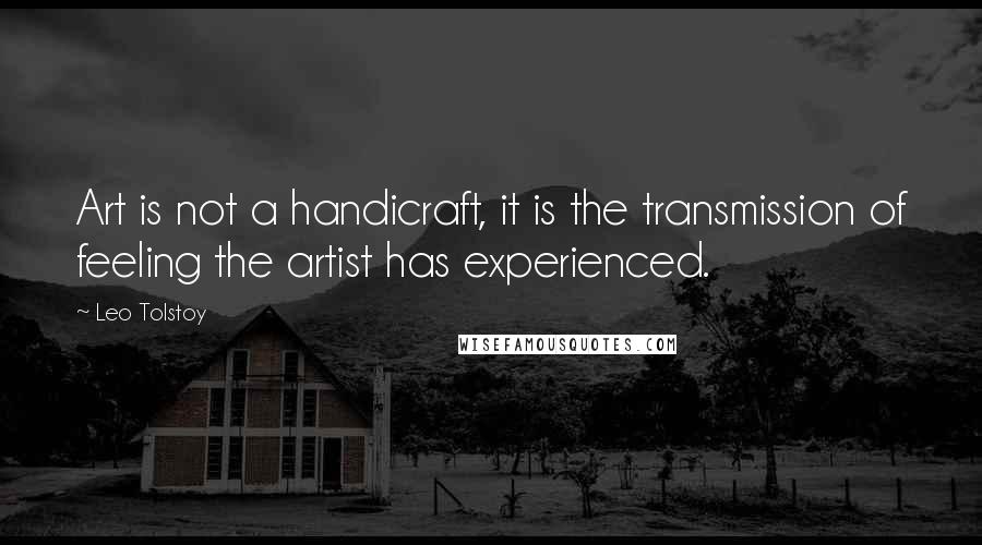 Leo Tolstoy Quotes: Art is not a handicraft, it is the transmission of feeling the artist has experienced.