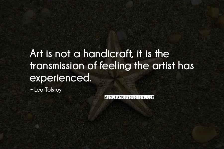 Leo Tolstoy Quotes: Art is not a handicraft, it is the transmission of feeling the artist has experienced.