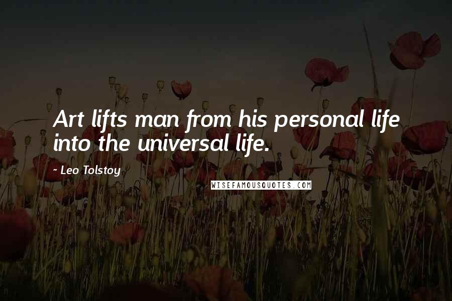 Leo Tolstoy Quotes: Art lifts man from his personal life into the universal life.