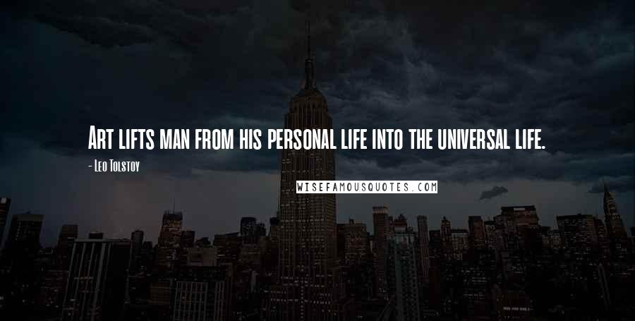 Leo Tolstoy Quotes: Art lifts man from his personal life into the universal life.