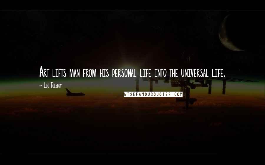 Leo Tolstoy Quotes: Art lifts man from his personal life into the universal life.