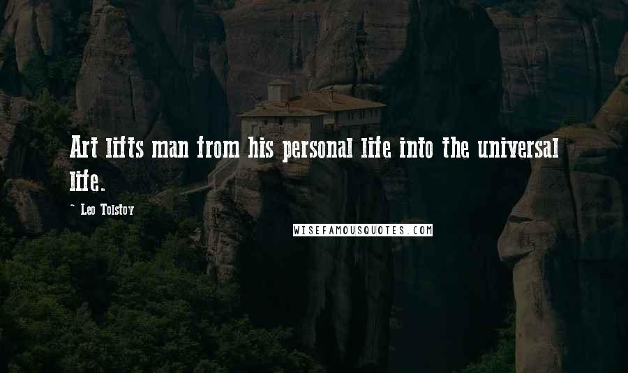 Leo Tolstoy Quotes: Art lifts man from his personal life into the universal life.