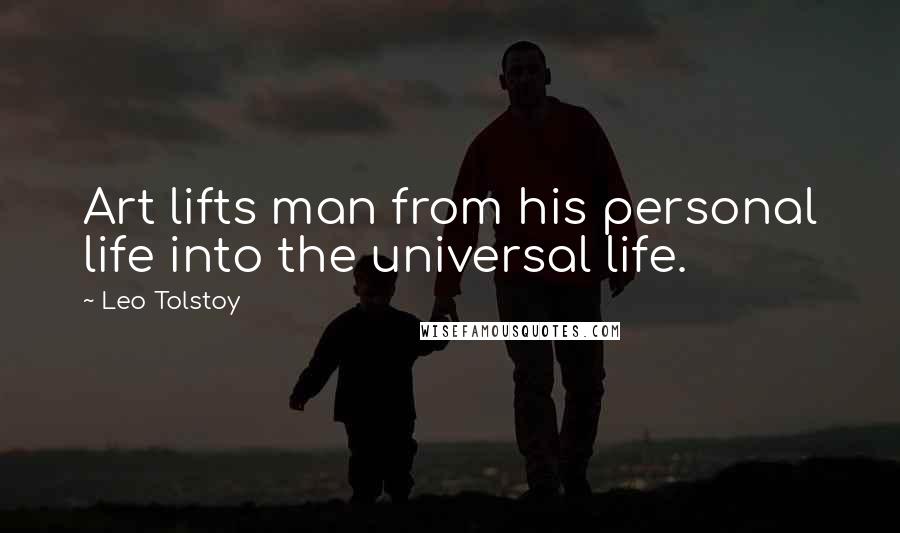 Leo Tolstoy Quotes: Art lifts man from his personal life into the universal life.