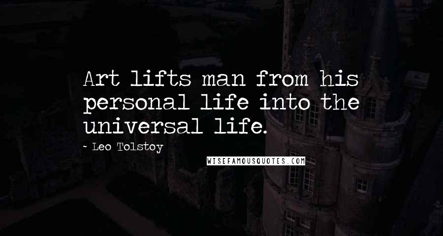 Leo Tolstoy Quotes: Art lifts man from his personal life into the universal life.