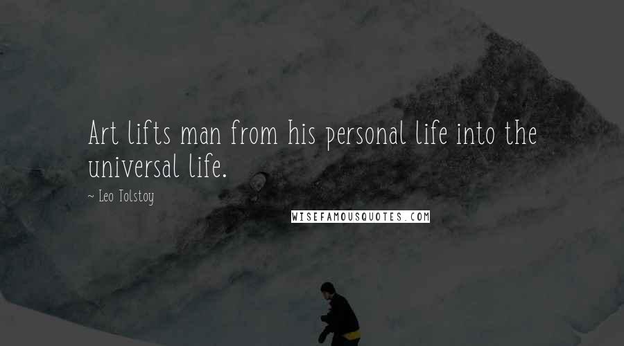 Leo Tolstoy Quotes: Art lifts man from his personal life into the universal life.