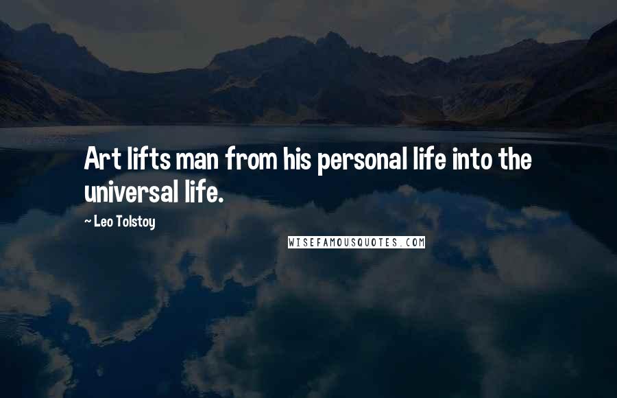 Leo Tolstoy Quotes: Art lifts man from his personal life into the universal life.