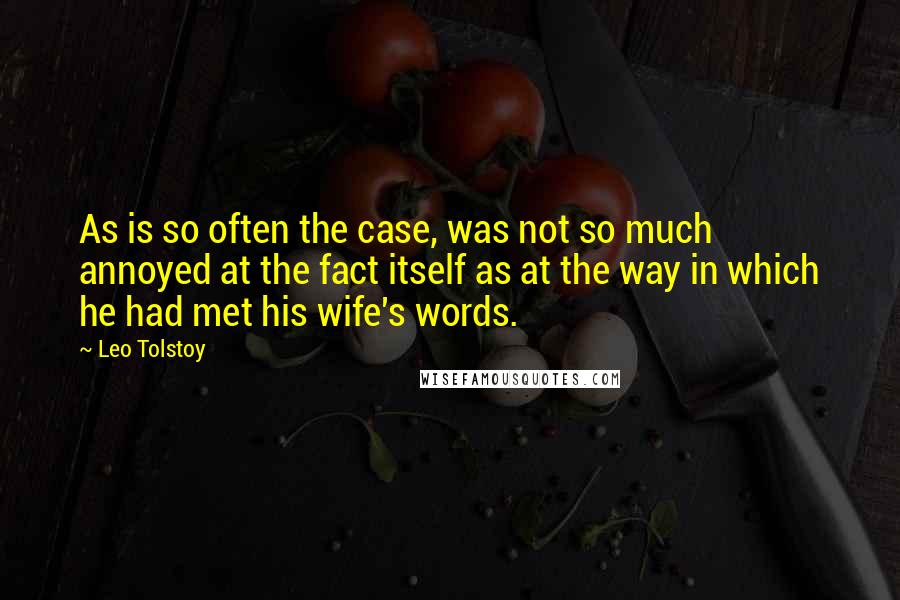 Leo Tolstoy Quotes: As is so often the case, was not so much annoyed at the fact itself as at the way in which he had met his wife's words.