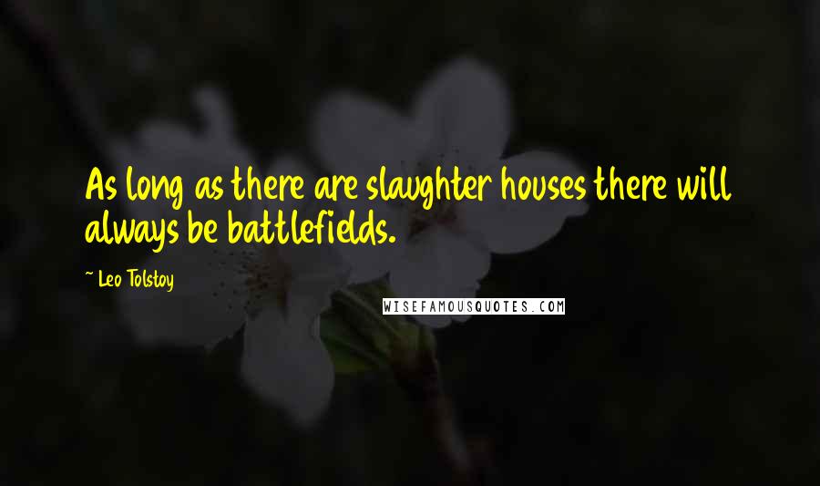 Leo Tolstoy Quotes: As long as there are slaughter houses there will always be battlefields.