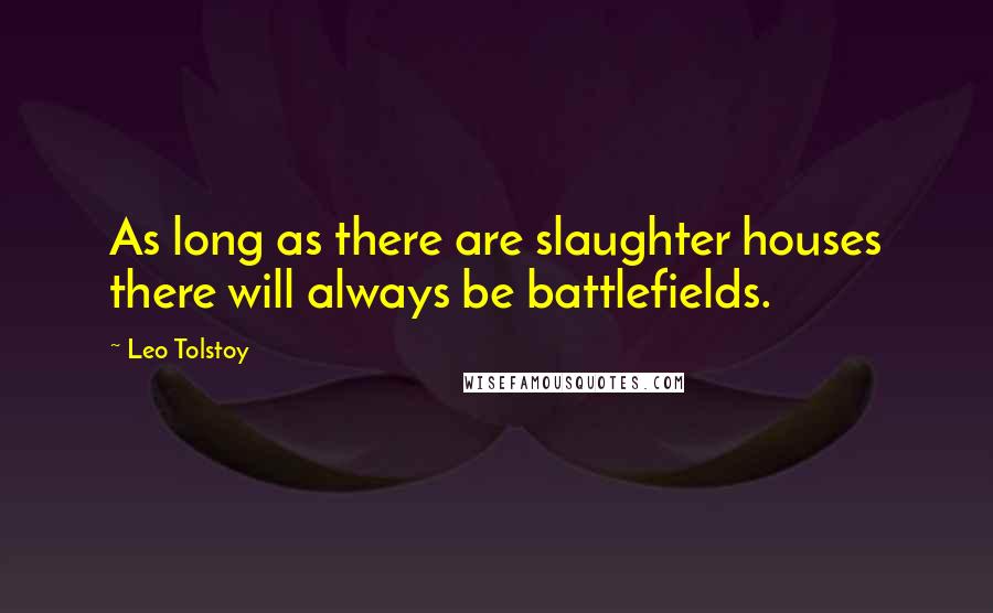 Leo Tolstoy Quotes: As long as there are slaughter houses there will always be battlefields.